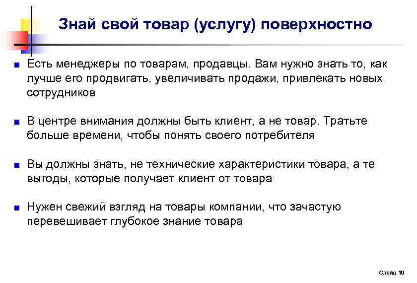 Знай свой товар (услугу) поверхностно Есть менеджеры по товарам, продавцы. Вам нужно знать то,