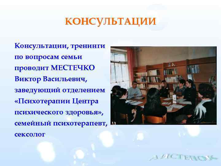 КОНСУЛЬТАЦИИ Консультации, тренинги по вопросам семьи проводит МЕСТЕЧКО Виктор Васильевич, заведующий отделением «Психотерапии Центра