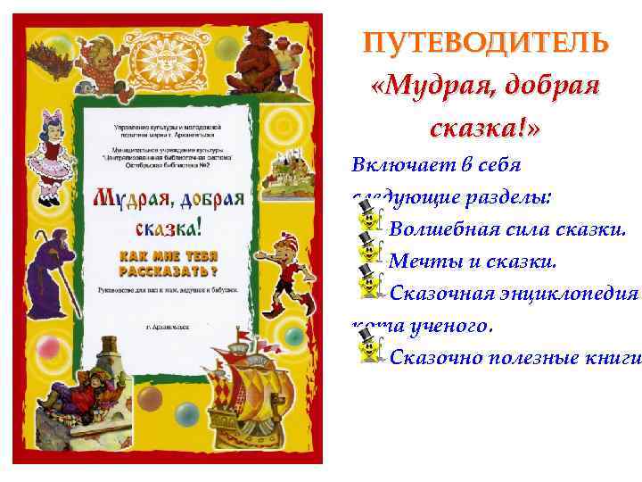ПУТЕВОДИТЕЛЬ «Мудрая, добрая сказка!» Включает в себя следующие разделы: Волшебная сила сказки. Мечты и