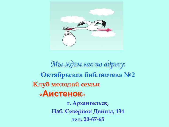 Мы ждем вас по адресу: Октябрьская библиотека № 2 Клуб молодой семьи «Аистенок» г.