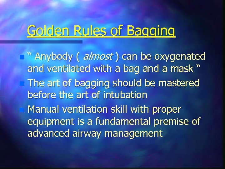 Golden Rules of Bagging “ Anybody ( almost ) can be oxygenated and ventilated