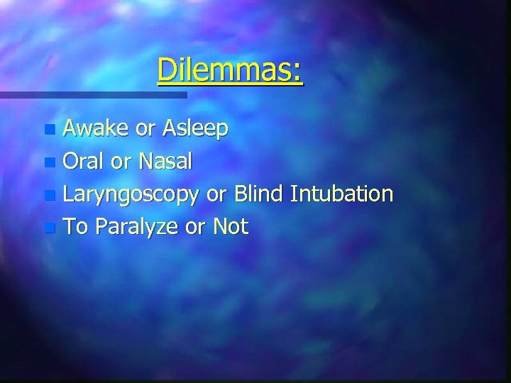 Dilemmas: Awake or Asleep n Oral or Nasal n Laryngoscopy or Blind Intubation n