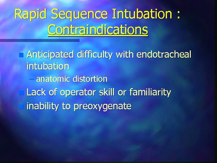 Rapid Sequence Intubation : Contraindications n Anticipated difficulty with endotracheal intubation – anatomic distortion