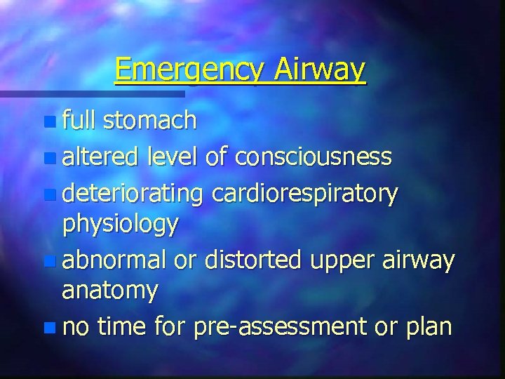 Emergency Airway n full stomach n altered level of consciousness n deteriorating cardiorespiratory physiology