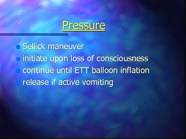 Pressure Sellick maneuver n initiate upon loss of consciousness n continue until ETT balloon