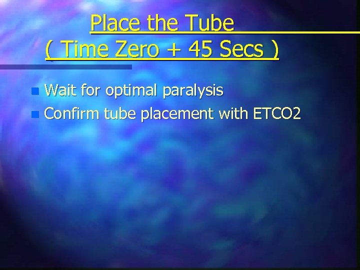 Place the Tube ( Time Zero + 45 Secs ) Wait for optimal paralysis