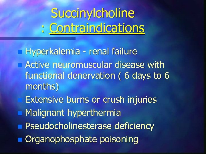 Succinylcholine : Contraindications Hyperkalemia - renal failure n Active neuromuscular disease with functional denervation