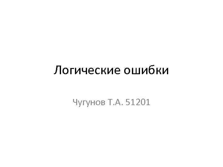 Логические ошибки Чугунов Т. А. 51201 