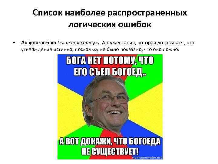 Список наиболее распространенных логических ошибок • Ad ignorantiam ( «к невежеству» ). Аргументация, которая