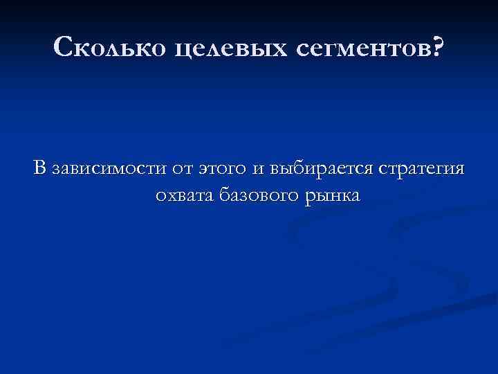 Сколько целевых сегментов? В зависимости от этого и выбирается стратегия охвата базового рынка 