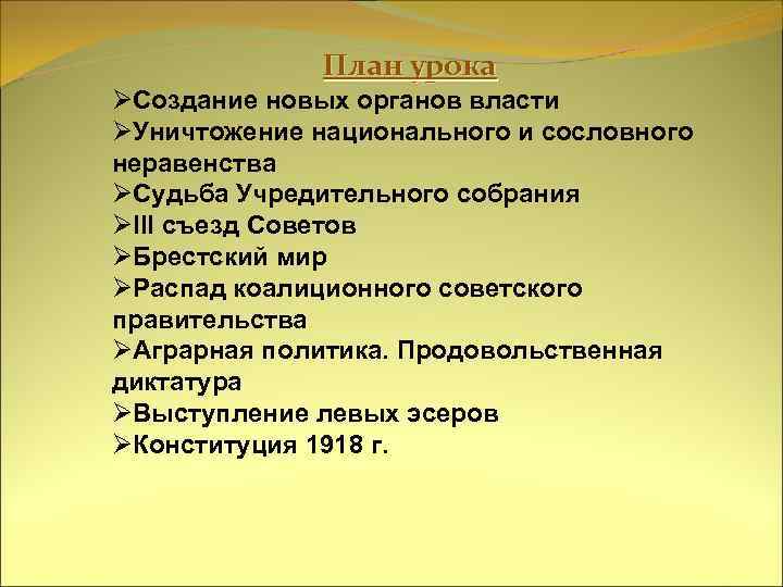 План урока ØСоздание новых органов власти ØУничтожение национального и сословного неравенства ØСудьба Учредительного собрания