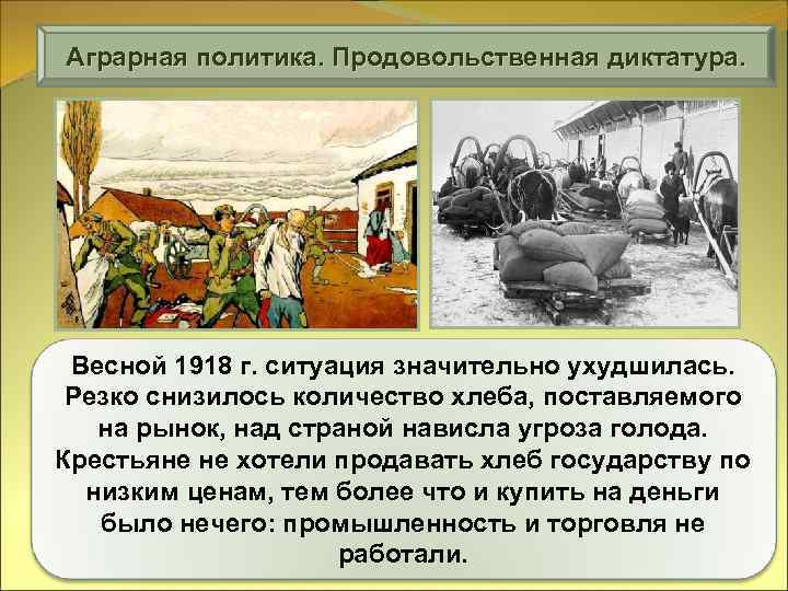 Аграрная политика. Продовольственная диктатура. Весной 1918 г. ситуация значительно ухудшилась. Резко снизилось количество хлеба,