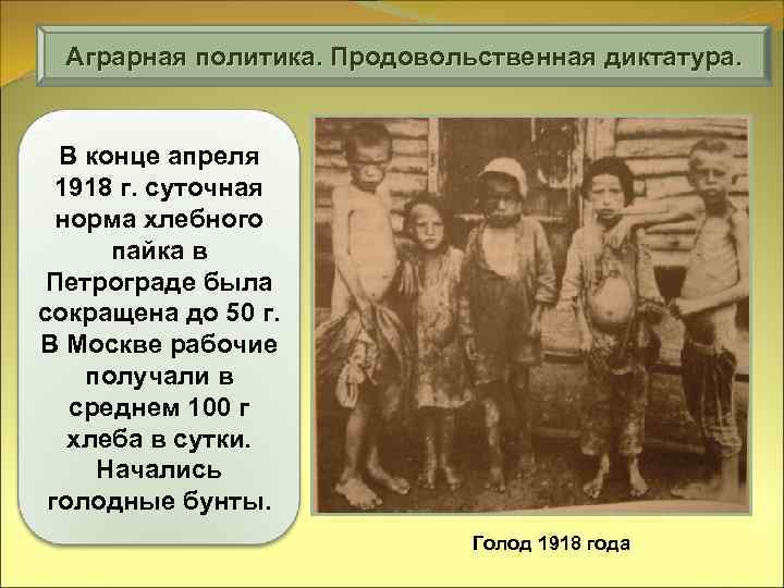 Аграрная политика. Продовольственная диктатура. В конце апреля 1918 г. суточная норма хлебного пайка в