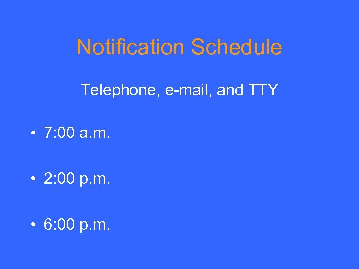 Notification Schedule Telephone, e-mail, and TTY • 7: 00 a. m. • 2: 00