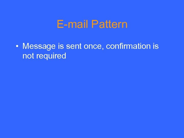 E-mail Pattern • Message is sent once, confirmation is not required 