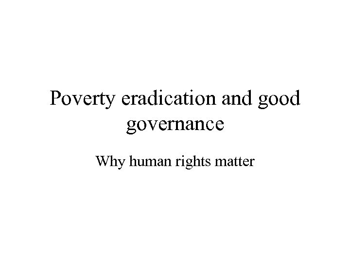 Poverty eradication and good governance Why human rights matter 