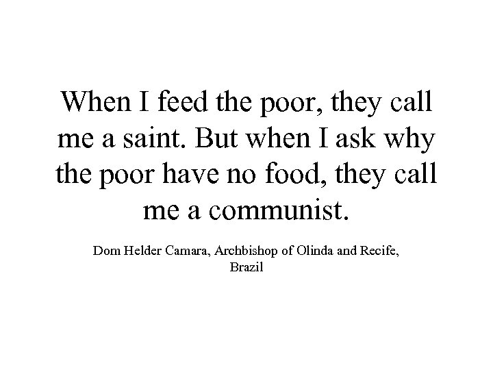 When I feed the poor, they call me a saint. But when I ask