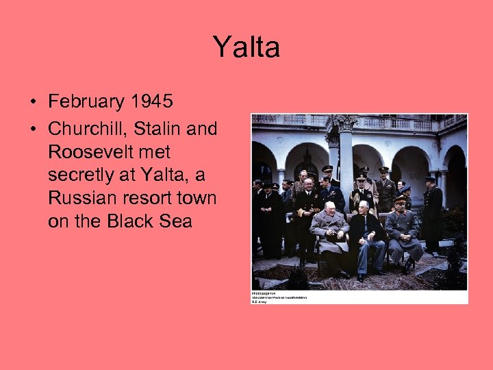 Yalta • February 1945 • Churchill, Stalin and Roosevelt met secretly at Yalta, a