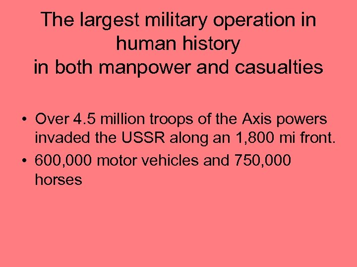 The largest military operation in human history in both manpower and casualties • Over