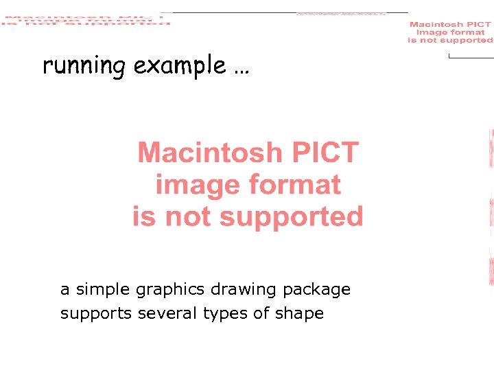 running example … a simple graphics drawing package supports several types of shape 