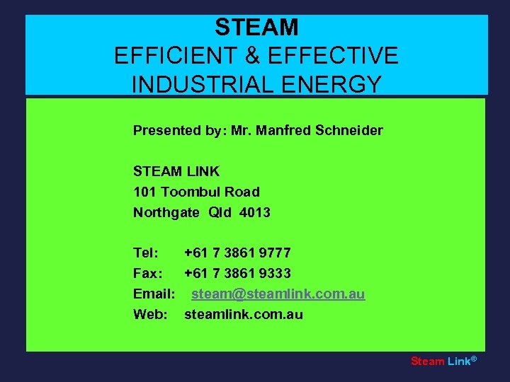 STEAM EFFICIENT & EFFECTIVE INDUSTRIAL ENERGY Presented by: Mr. Manfred Schneider STEAM LINK 101