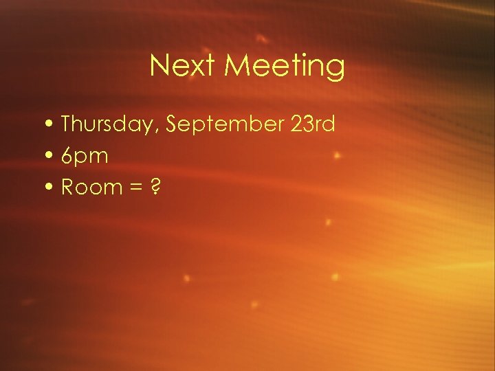 Next Meeting • Thursday, September 23 rd • 6 pm • Room = ?