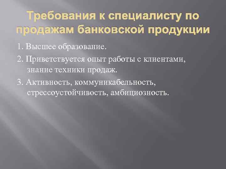 Требования к специалисту по продажам банковской продукции 1. Высшее образование. 2. Приветствуется опыт работы