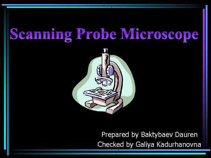 Scanning Probe Microscope Prepared by Baktybaev Dauren Checked by Galiya Kadurhanovna 