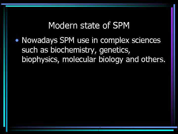 Modern state of SPM • Nowadays SPM use in complex sciences such as biochemistry,