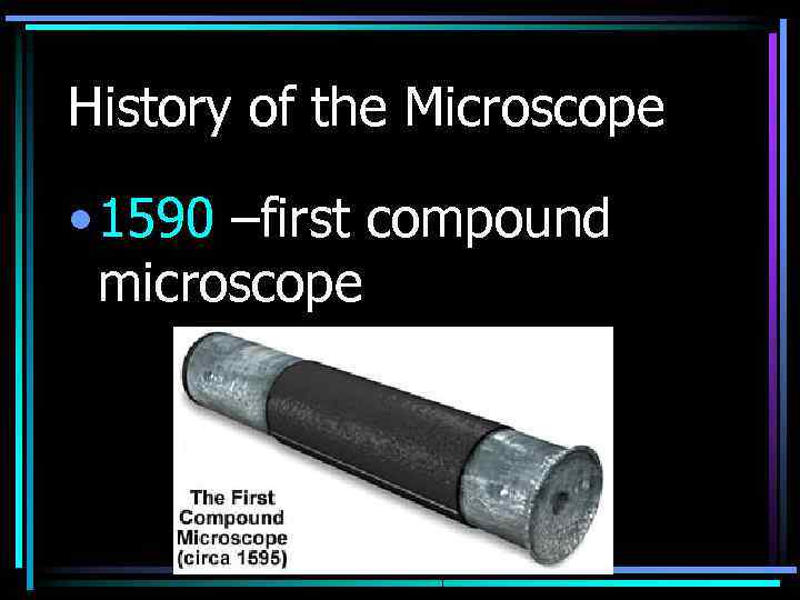 History of the Microscope • 1590 –first compound microscope 