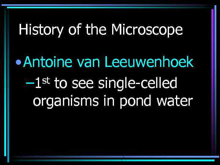 History of the Microscope • Antoine van Leeuwenhoek st to see single-celled – 1