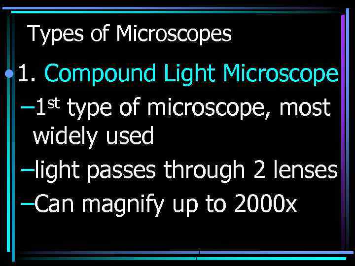 Types of Microscopes • 1. Compound Light Microscope – 1 st type of microscope,