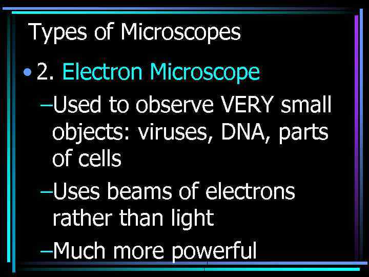 Types of Microscopes • 2. Electron Microscope –Used to observe VERY small objects: viruses,