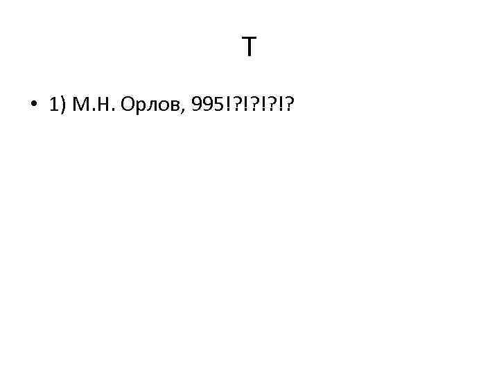 Т • 1) М. Н. Орлов, 995!? !? 