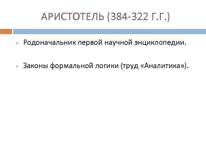 АРИСТОТЕЛЬ (384 -322 Г. Г. ) • Родоначальник первой научной энциклопедии. • Законы формальной