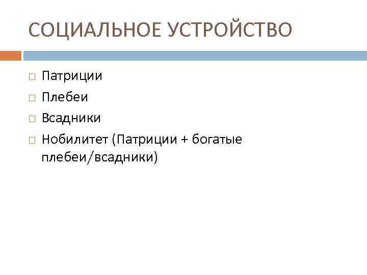 СОЦИАЛЬНОЕ УСТРОЙСТВО Патриции Плебеи Всадники Нобилитет (Патриции + богатые плебеи/всадники) 