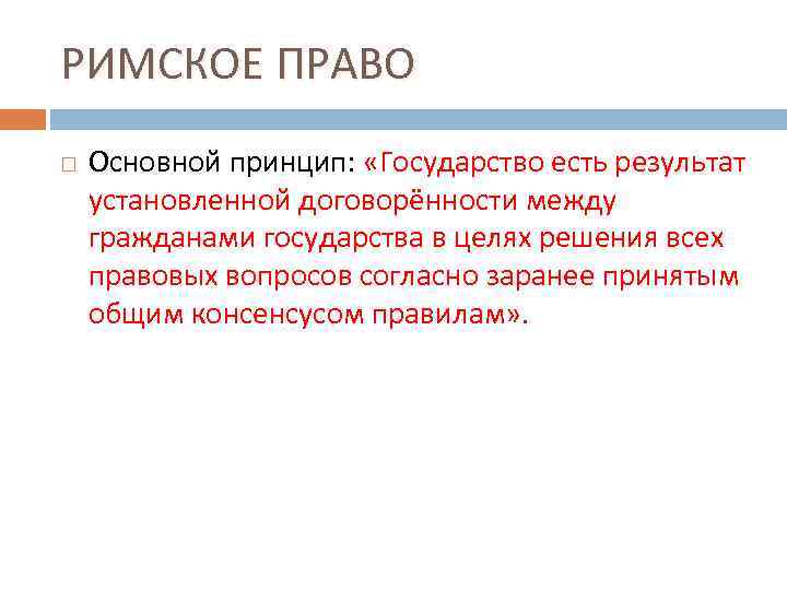 РИМСКОЕ ПРАВО Основной принцип: «Государство есть результат установленной договорённости между гражданами государства в целях