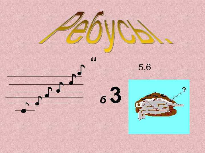 '' ♪ ♪ ♪ 5, 6 б 3 ? 