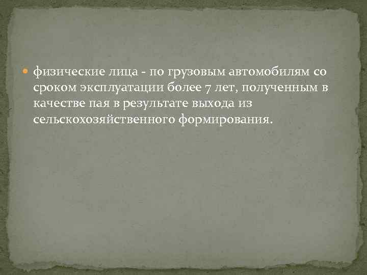 физические лица - по грузовым автомобилям со сроком эксплуатации более 7 лет, полученным