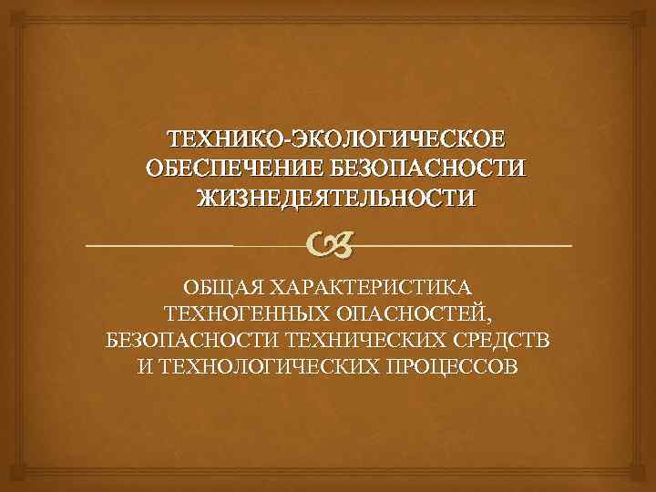 ТЕХНИКО-ЭКОЛОГИЧЕСКОЕ ОБЕСПЕЧЕНИЕ БЕЗОПАСНОСТИ ЖИЗНЕДЕЯТЕЛЬНОСТИ ОБЩАЯ ХАРАКТЕРИСТИКА ТЕХНОГЕННЫХ ОПАСНОСТЕЙ, БЕЗОПАСНОСТИ ТЕХНИЧЕСКИХ СРЕДСТВ И ТЕХНОЛОГИЧЕСКИХ ПРОЦЕССОВ