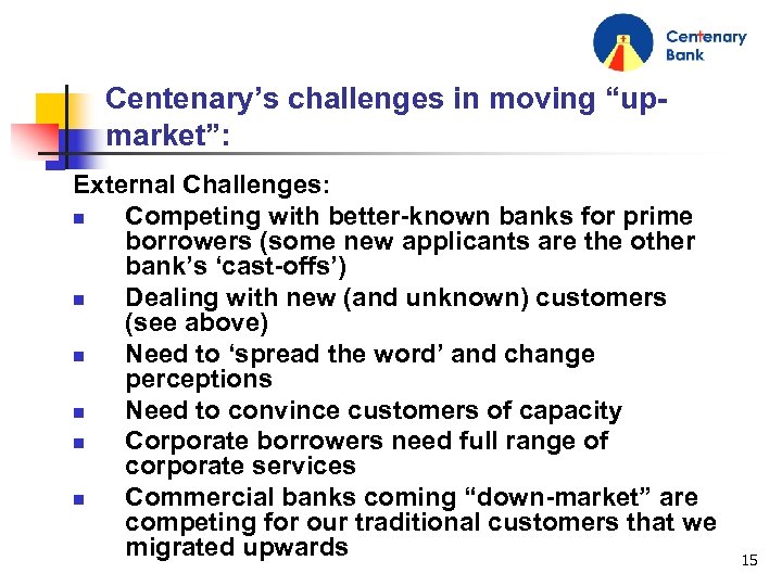 Centenary’s challenges in moving “upmarket”: External Challenges: n Competing with better-known banks for prime