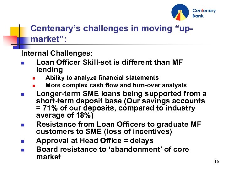 Centenary’s challenges in moving “upmarket”: Internal Challenges: n Loan Officer Skill-set is different than