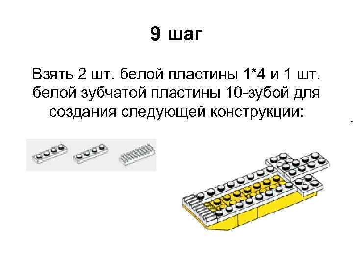 9 шаг Взять 2 шт. белой пластины 1*4 и 1 шт. белой зубчатой пластины
