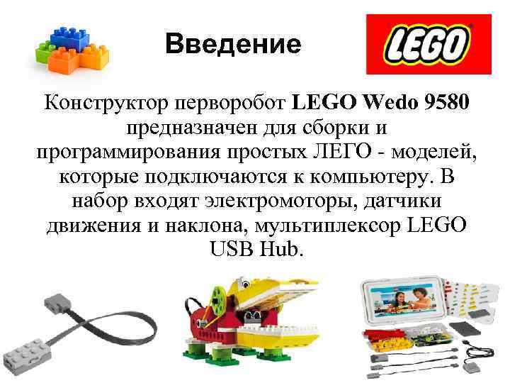 Введение Конструктор перворобот LEGO Wedo 9580 предназначен для сборки и программирования простых ЛЕГО -