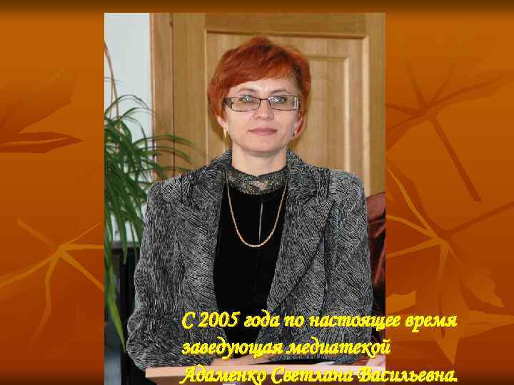 С 2005 года по настоящее время заведующая медиатекой Адаменко Светлана Васильевна. 