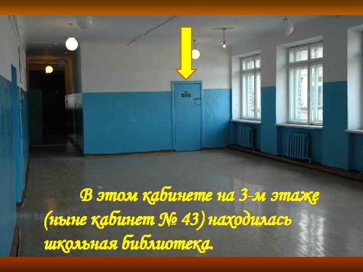 В этом кабинете на 3 -м этаже (ныне кабинет № 43) находилась школьная библиотека.