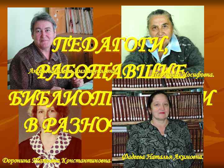 ПЕДАГОГИ, РАБОТАВШИЕ БИБЛИОТЕКАРЯМИ В РАЗНОЕ ВРЕМЯ Аксёнова Елена Эммануиловна. Доронина Татьяна Константиновна Пех Раиса