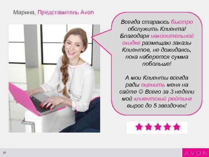 Марина, Представитель Avon Всегда стараюсь быстро обслужить Клиента! Благодаря накопительной скидке размещаю заказы Клиентов,