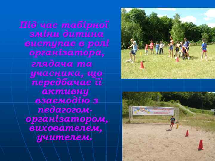 Під час табірної зміни дитина виступає в ролі організатора, глядача та учасника, що передбачає