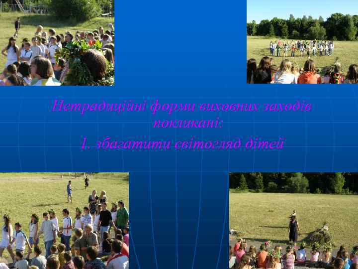 Нетрадиційні форми виховних заходів покликані: 1. збагатити світогляд дітей 
